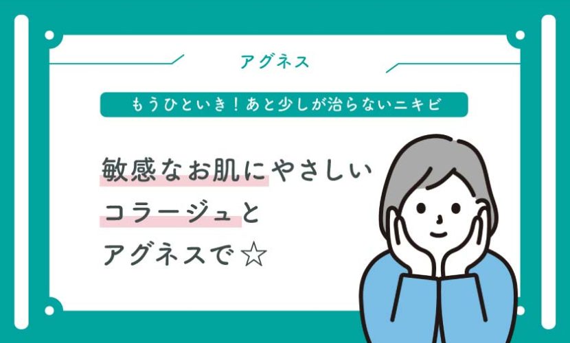 もうひといき！あと少しが治らないニキビ敏感なお肌にやさしい コラージュとアグネスで ☆