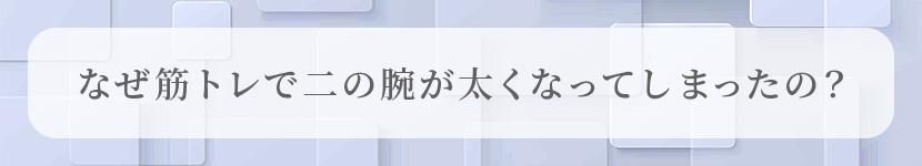 なぜ筋トレで二の腕が太くなってしまったの?