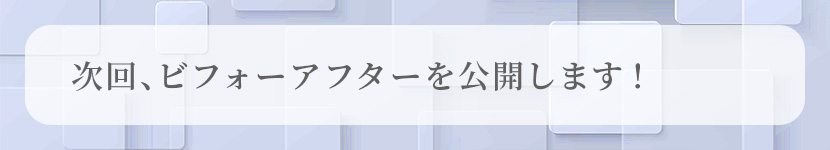 次回、ビフォーアフターを公開します