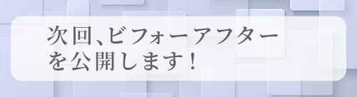 次回、ビフォーアフターを公開します