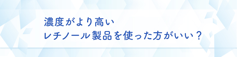 濃度がより高いレチノール製品を使った方がいい？