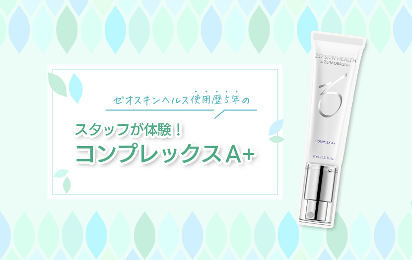 ゼオスキンヘルス使用歴5年のスタッフが体験! コンプレックスA+
